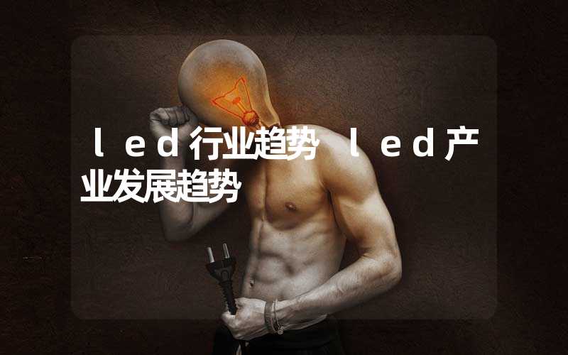 led行业趋势 led产业发展趋势